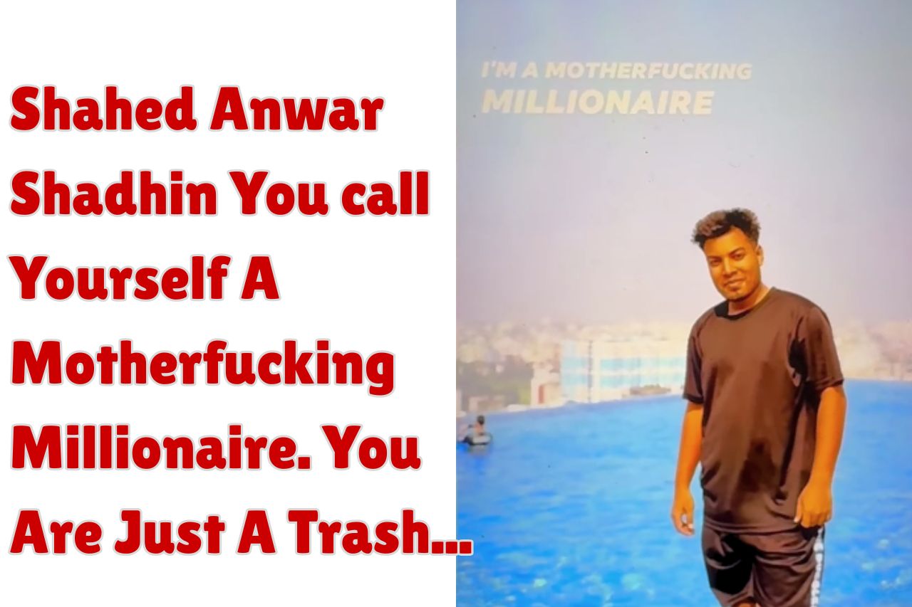 Shahed Anwar Shadhin You call Yourself A Motherfucking Millionaire. You Are Just A Trash